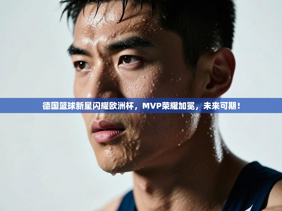 德国篮球新星闪耀欧洲杯，MVP荣耀加冕，未来可期！  第1张