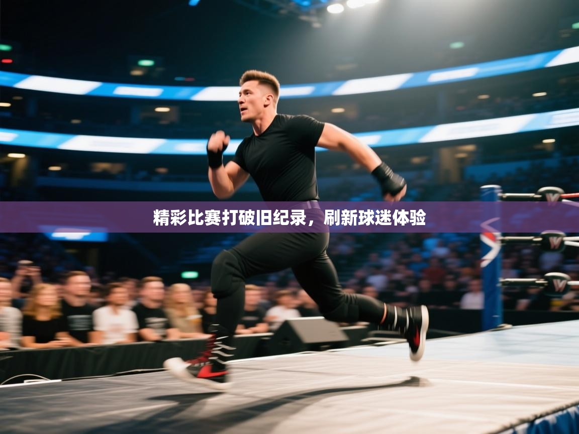 精彩比赛打破旧纪录,刷新球迷体验 第1张