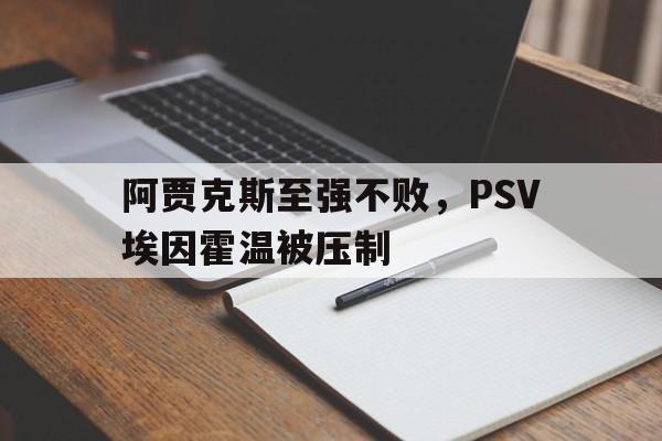 开云体育在线-阿贾克斯至强不败，PSV埃因霍温被压制